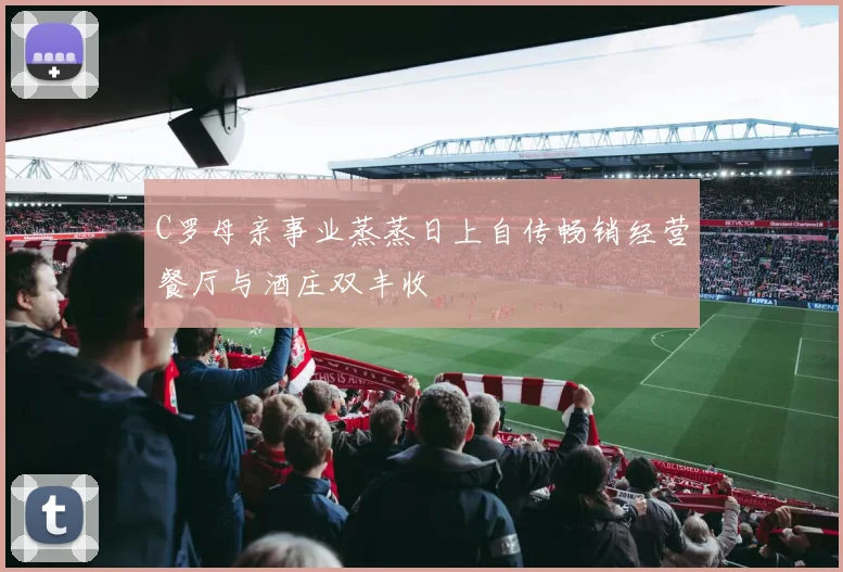 C罗母亲事业蒸蒸日上自传畅销经营餐厅与酒庄双丰收