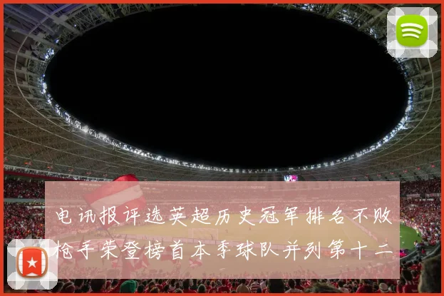 电讯报评选英超历史冠军排名不败枪手荣登榜首本季球队并列第十二位