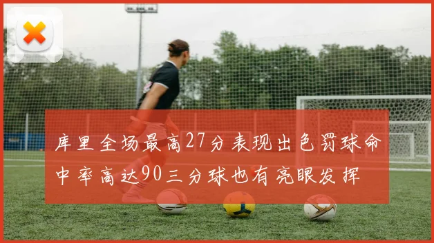 库里全场最高27分表现出色罚球命中率高达90三分球也有亮眼发挥