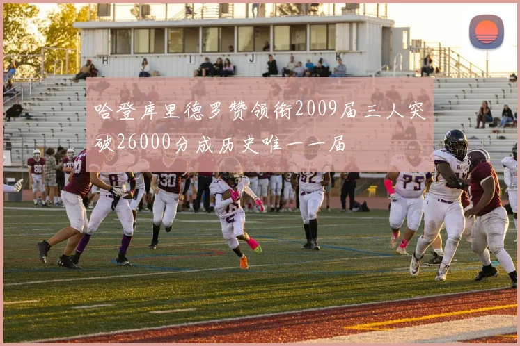 哈登库里德罗赞领衔2009届三人突破26000分成历史唯一一届