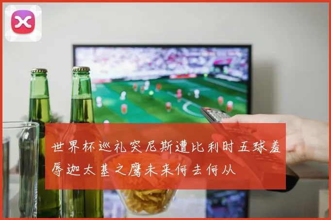 世界杯巡礼突尼斯遭比利时五球羞辱迦太基之鹰未来何去何从