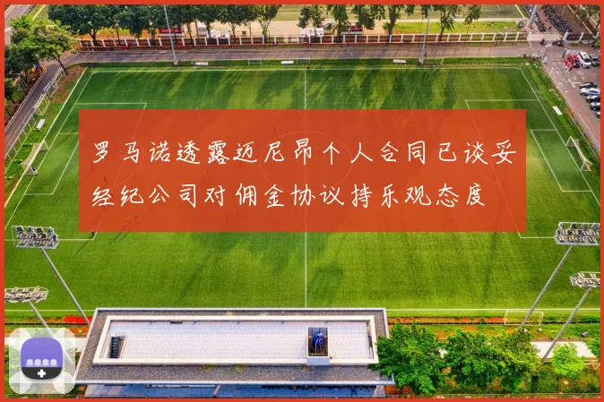 罗马诺透露迈尼昂个人合同已谈妥经纪公司对佣金协议持乐观态度