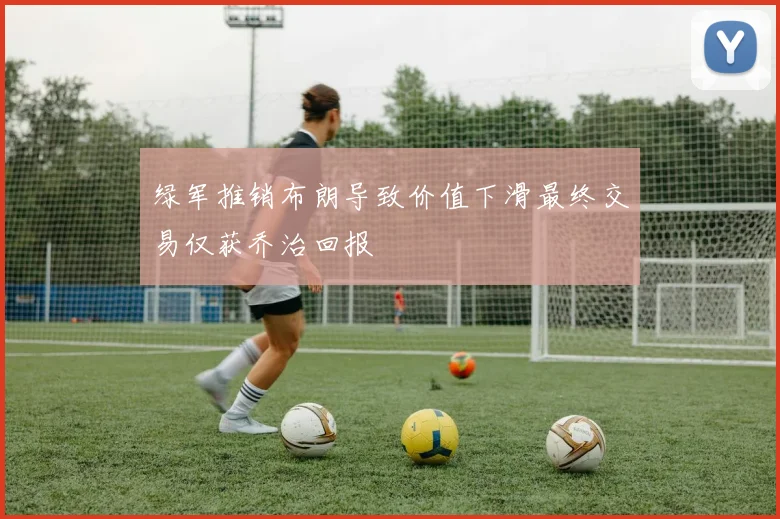 绿军推销布朗导致价值下滑最终交易仅获乔治回报