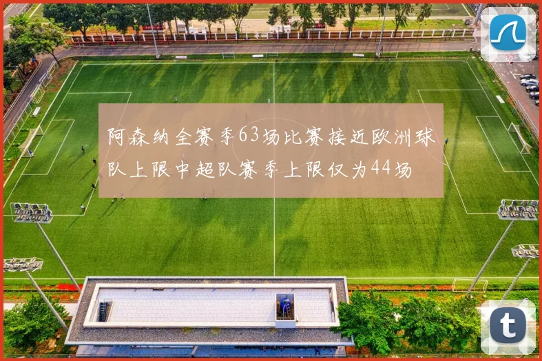 阿森纳全赛季63场比赛接近欧洲球队上限中超队赛季上限仅为44场