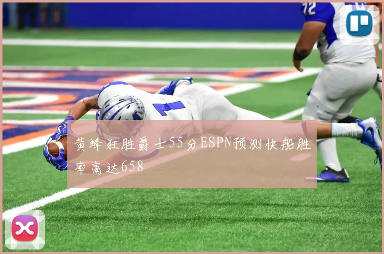 黄蜂狂胜爵士55分ESPN预测快船胜率高达658