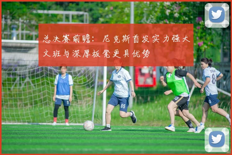 总决赛前瞻：尼克斯首发实力强大文班与深厚板凳更具优势