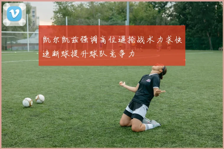 凯尔凯兹强调高位逼抢战术力求快速断球提升球队竞争力