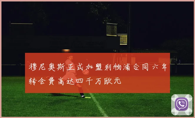 穆尼奥斯正式加盟利物浦合同六年转会费高达四千万欧元