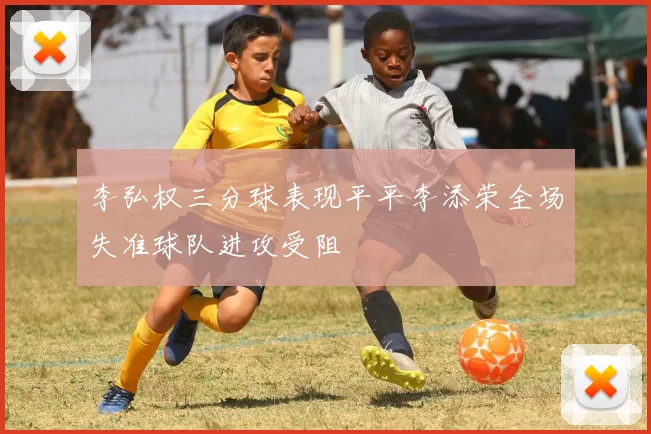 李弘权三分球表现平平李添荣全场失准球队进攻受阻