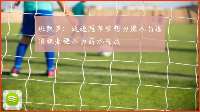 班凯罗：追逐冠军梦想为魔术打造顶级豪强不为薪水而战