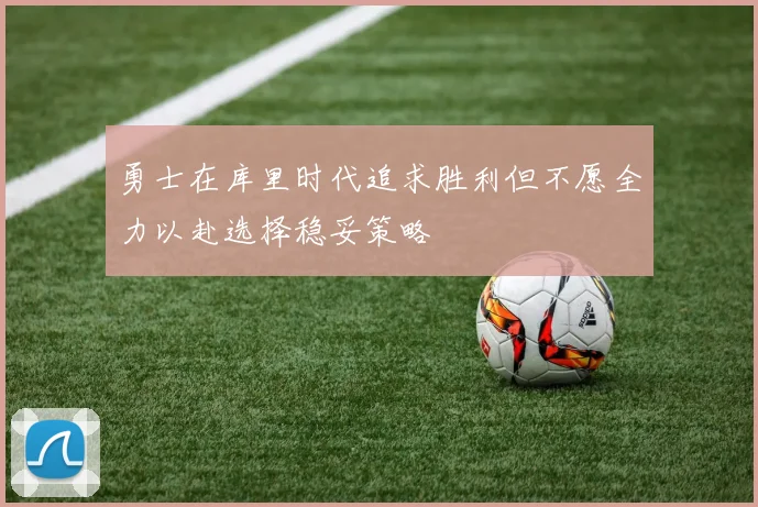 勇士在库里时代追求胜利但不愿全力以赴选择稳妥策略
